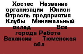 Хостес › Название организации ­ Юнион › Отрасль предприятия ­ Клубы › Минимальный оклад ­ 20 000 - Все города Работа » Вакансии   . Тюменская обл.